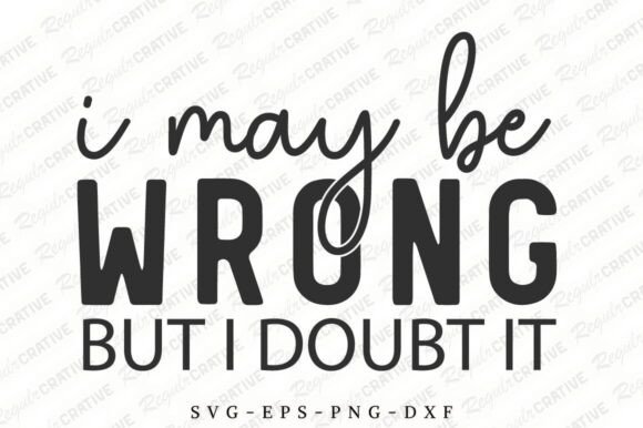 I May Be Wrong but I Doubt It SVG for Crafts and Graphics